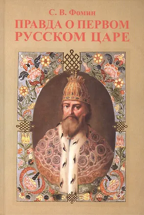 Книга Правда о первом русском Царе. Кто и почему искажает образ Государя Иоанна Васильевича (Грозног) ()