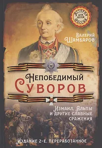 Непобедимый Суворов. Измаил, Альпы и другие славные сражения