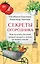 Секреты огородника. Как получить богатый урожай овощей и зелени на вашем участке — 3075801 — 1