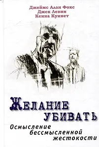 Желание убивать. Осмысление бессмысленной жестокости