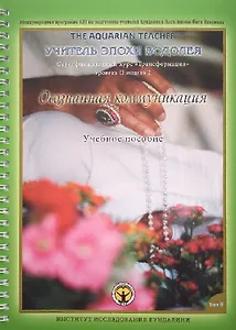 Осознанная Коммуникация. Том II. Учебное пособие. Международная программа KRI (Института Исследования Кундалини) по подготовке учителей Кундалини Йоги школы Йоги Бхаджана "Учитель эпохи Водолея". Трансформация. Сертификационный курс для практиков Уровня 2