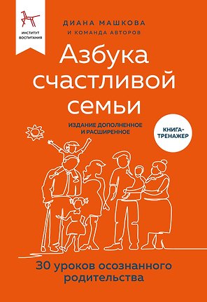 Азбука счастливой семьи. 30 уроков осознанного родительства (издание дополненное и расширенное)