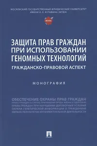 Защита прав граждан при использовании геномных технологий: гражданско-правовой аспект. Монография