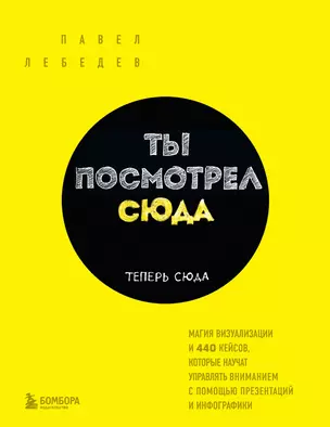 Ты посмотрел сюда. Теперь сюда. Магия визуализации и 440 кейсов, которые научат управлять вниманием с помощью презентаций и инфографики — 2879292 — 1