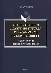 A Study Guide to Alice’s Adventures in Wonderland by Lewis Carroll. Учебное пособие по аналитическому чтению