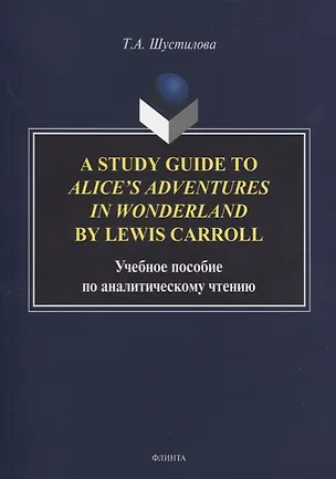 Книга A Study Guide to Alice’s Adventures in Wonderland by Lewis Carroll. Учебное пособие по аналитическому чтению ()