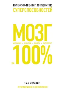 Мозг на 100 %. Интеллект. Память. Креатив. Интуиция. Интенсив-тренинг по развитию суперспособностей (нов. оф. 2)