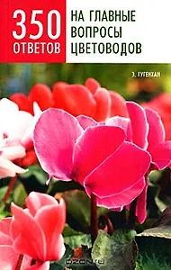 350 ответов на главные вопросы цветоводов (мягк). Гугенхан Э. (Мир книги)