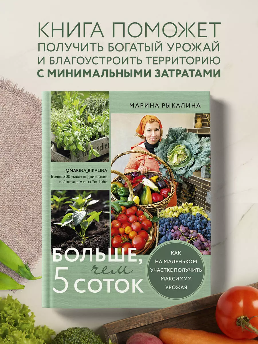 Больше, чем 5 соток. Как на маленьком участке получить максимум урожая (Марина  Рыкалина) - купить книгу с доставкой в интернет-магазине «Читай-город».  ISBN: 978-5-04-122724-1