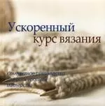 Ускоренный курс вязания. Компактное руководство для всех уровней мастерства — 2175444 — 1