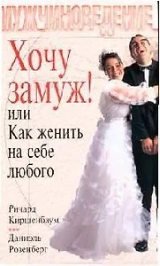Хочу замуж! или Как женить на себе любого