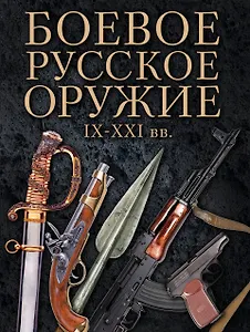 Боевое русское оружие. IX - XXI вв.
