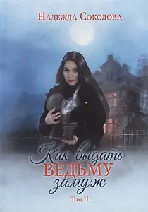 Как выдать ведьму замуж. Т. 2