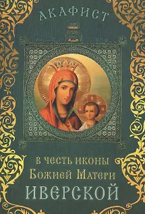 Акафист в честь иконы Божией Матери "Иверской" (Празднование 12/25 февраля, 13/26 октября, 23 апреля / 6 мая и во вторник Светлой седмицы)