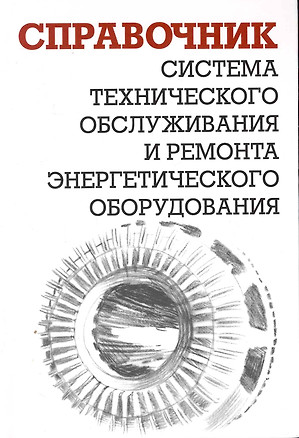 Система технического обслуживания и ремонта энергетического оборудования. Справочник — 2251676 — 1