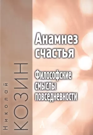 Анамнез счастья. Философские смыслы повседневности — 2490541 — 1