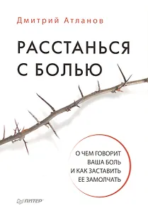 Расстанься с болью. О чем говорит ваша боль, и как заставить ее замолчать