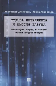 Судьба интеллекта и миссия разума. Философия перед вызовами эпохи цифровизации. Монография