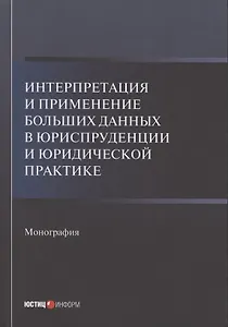 Интерпретация и применение больших данных в юриспруденции и юридической практике: Монография