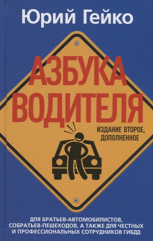 Книга Азбука водителя. Для братьев-автомобилистов, собратьев-пешеходов, а также для честных и профессиональных сотрудников ГИБДД. 2-е изд., доп (Юрий Гейко) — 1