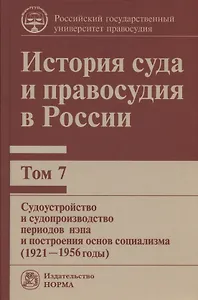 История суда и правосудия в России. В 9-ти томах. Том 7. Судоустройство и судопроизводство периодов нэпа и построения основ социализма (1921-1956 годы)