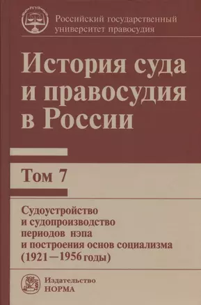 История суда и правосудия в России. В 9-ти томах. Том 7. Судоустройство и судопроизводство периодов нэпа и построения основ социализма (1921-1956 годы) — 2846413 — 1