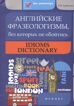 Книга Английские фразеологизмы, без которых не обойтись: Idioms dictionar (Татьяна Гарбузова)
