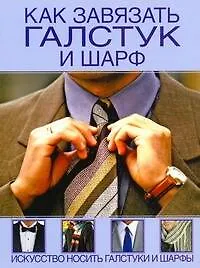 Как завязать галстук и шарф. Искусство носить галстуки и шарфы