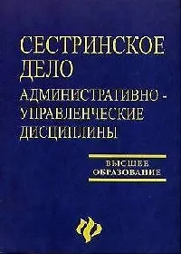 Сестринское дело: Административно-управленческие дисциплины: Учебное пособие. 2-е изд.