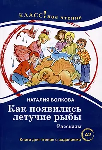 Как появились летучие рыбы. Рассказы. Книга для чтения с заданиями