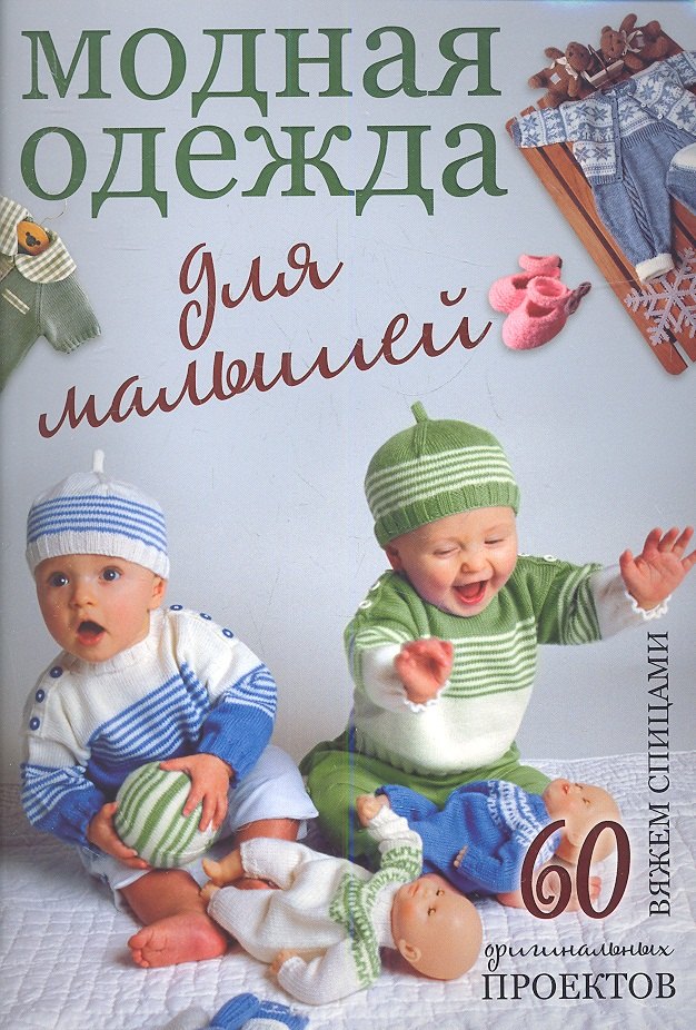 

Модная одежда для малышей: Вяжем спицами. 60 оригинальных проектов