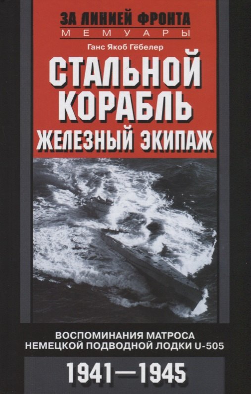 

Стальной корабль, железный экипаж. Воспоминания матроса немецкой подводной лодки U­505. 1941—1945