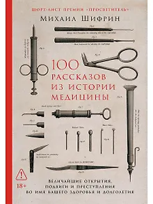 100 рассказов из истории медицины: Величайшие открытия, подвиги и преступления во имя вашего здоровья и долголетия