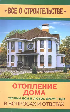 Отопление дома в вопросах и ответах / (мягк) (Все о строительстве в вопросах и ответах). Котельников С. (Оникс) — 2301216 — 1