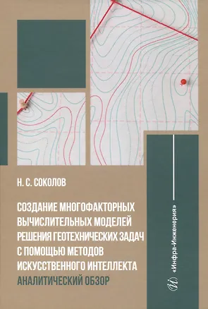 Книга Создание многофакторных вычислительных моделей решения геотехнических задач с помощью методов искусственного интеллекта: аналитический обзор (Николай Соколов)