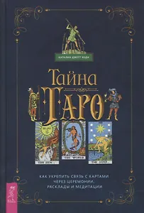 Тайна Таро. Как укрепить связь с картам через церемонии, расклады и медитации