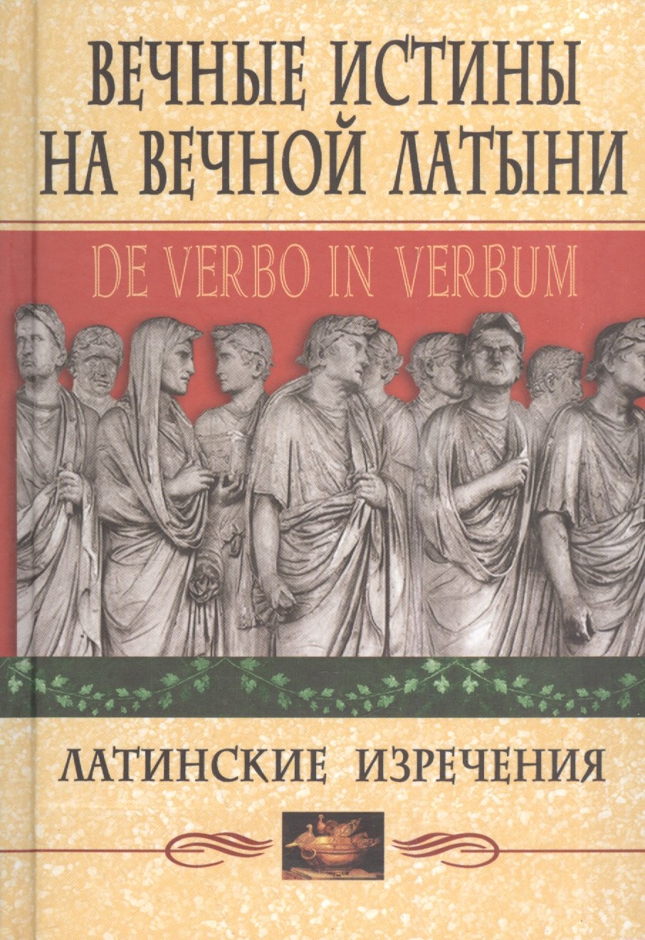 

Вечные истины на вечной латыни. De verbo in verbum: Латинские изречения