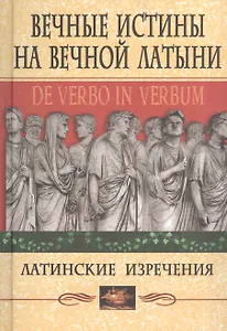 Вечные истины на вечной латыни. De verbo in verbum: Латинские изречения