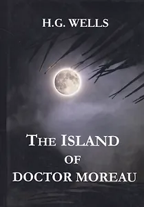 The Island of Doctor Moreau = Остров доктора Моро: на англ.яз. Wells H.