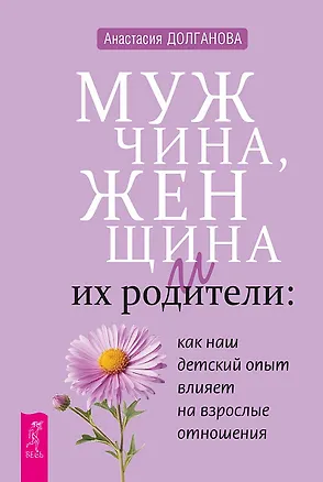 Книга Мужчина, женщина и их родители: как наш детский опыт влияет на взрослые отношения (Анастасия Долганова)