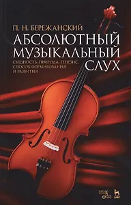 Абсолютный музыкальный слух. Сущность, природа, генезис, способ формирования и развития: учебное пособие. 2-е издание, исправленное и дополненное