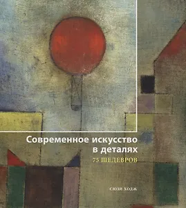 Современное искусство в деталях. 75 шедевров