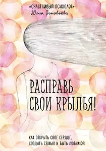Расправь свои крылья! Как открыть свое сердце, создать семью и быть любимой