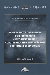 Особенности правового регулирования интеллектуальной собственности в Евразийском экономическом союзе. Монография