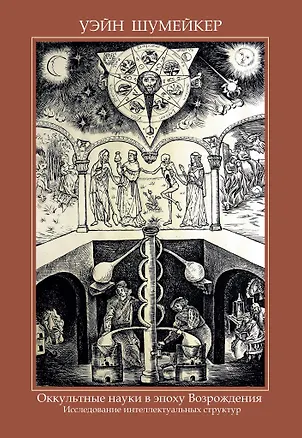 Книга Оккультные науки в эпоху возрождения. Исследование интеллектуальных структур (Уэйн Шумейкер)