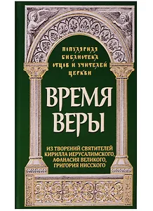 Время веры. Из творений святителей Кирилла Иерусалимского, Афанасия Великого, Григорий Нисского
