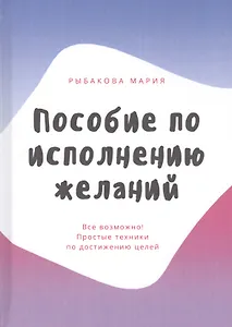 Пособие по исполнению желаний. Все возможно! Простые техники по достижению целей