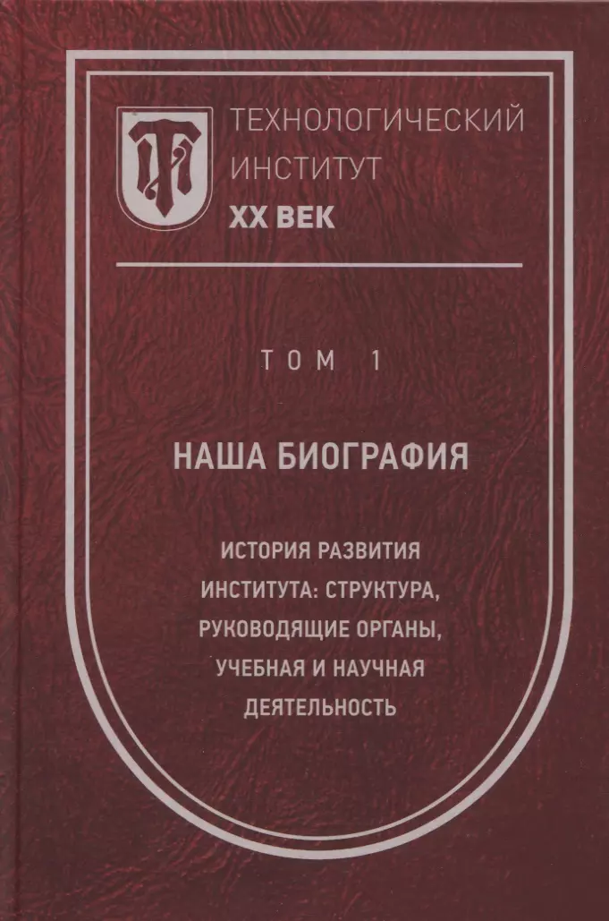 Технологический институт. ХХ век. В 3-х томах. Том 1. Наша биография. История развития института: структура, руководящие органы, учебная и научная деятельность