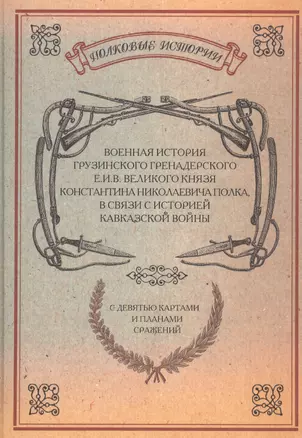 Военная история Грузинского Гренадерского Его Императорского Величества Великого князя Константина Николаевича полка, в связи с историей Кавказской войны. С девятью картами и планами сражений. Репринтное издание — 2593041 — 1