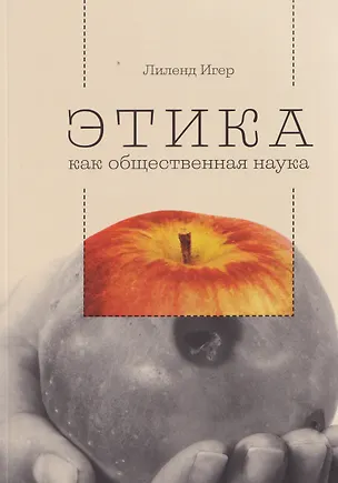 Книга Этика как общественная наука : моральная философия общественного сотрудничества (Лиленд Игер)